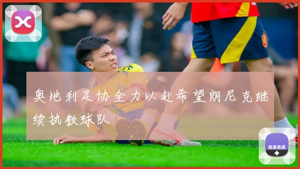 奥地利足协全力以赴希望朗尼克继续执教球队