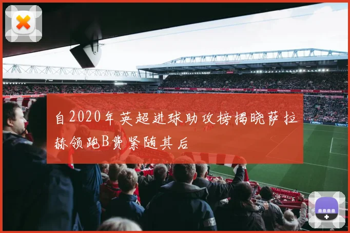 自2020年英超进球助攻榜揭晓萨拉赫领跑B费紧随其后