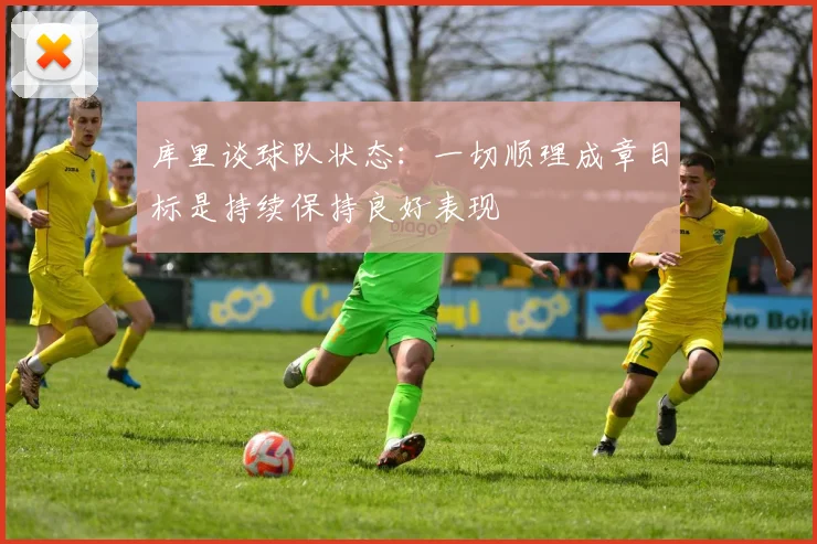 库里谈球队状态：一切顺理成章目标是持续保持良好表现