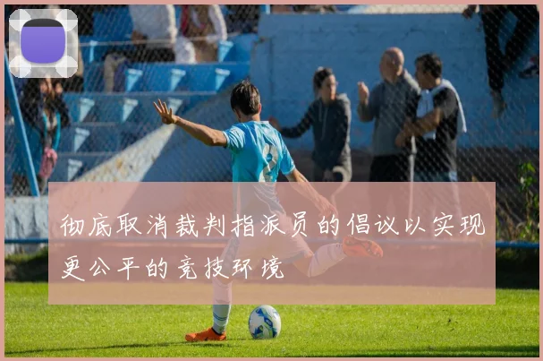 彻底取消裁判指派员的倡议以实现更公平的竞技环境